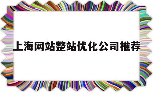 上海网站整站优化公司推荐(贵阳服装seo整站优化方案)