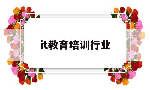 it教育培训行业(it教育培训行业分析)