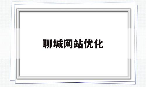 聊城网站优化(聊城网站优化案例)