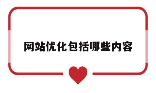 网站优化包括哪些内容(网站优化主要优化哪些地方)