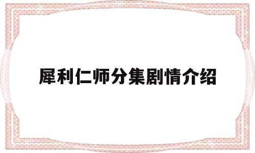 犀利仁师分集剧情介绍(犀利仁师分集剧情介绍共44集)