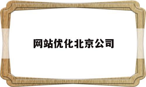 网站优化北京公司(北京网站优化怎么样)