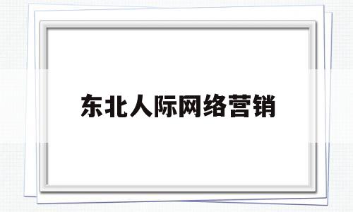 东北人际网络营销(人际网络营销怎么赚钱)