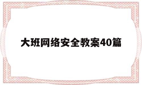 大班网络安全教案40篇(大班安全教案危险的小物品)