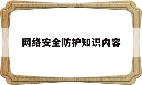 网络安全防护知识内容(网络安全防护知识内容140字小学生)