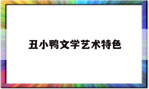 丑小鸭文学艺术特色(羊脂球的文学艺术特色)