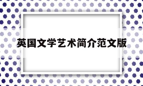 英国文学艺术简介范文版(英国文学艺术简介范文版图片)