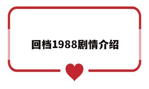 回档1988剧情介绍(回档1988讲的是什么)
