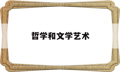 哲学和文学艺术(文学艺术与哲学的区别)
