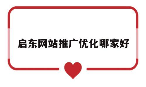 包含启东网站推广优化哪家好的词条