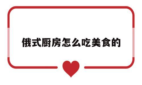 俄式厨房怎么吃美食的的简单介绍