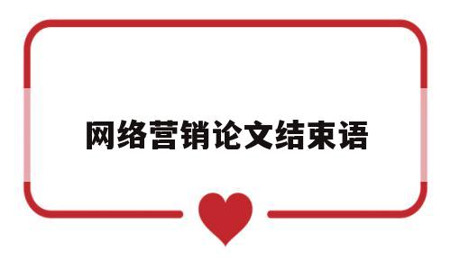 网络营销论文结束语(网络营销论文选题方向)