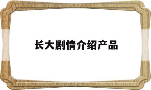 长大剧情介绍产品(长大电视剧的结局是什么意思)