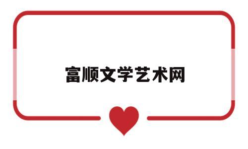 富顺文学艺术网(富顺在线最新消息)