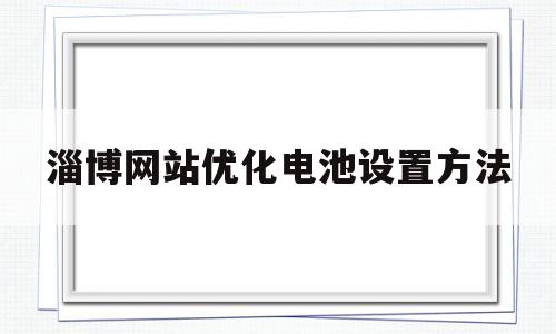 关于淄博网站优化电池设置方法的信息