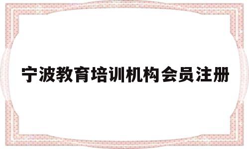 宁波教育培训机构会员注册(宁波培训机构收费退费管理办法)