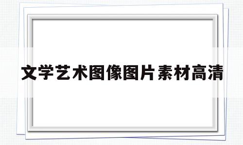 文学艺术图像图片素材高清(文学艺术图像图片素材高清图)