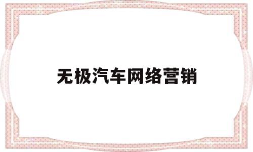 无极汽车网络营销(无极汽车网络营销方案)