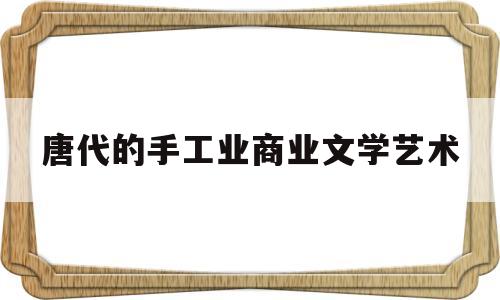 唐代的手工业商业文学艺术的简单介绍