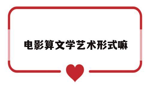 电影算文学艺术形式嘛(电影算文学艺术形式嘛知乎)