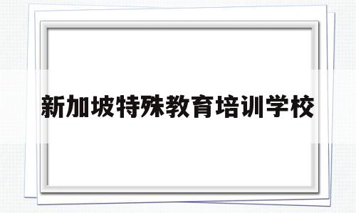 新加坡特殊教育培训学校(邯郸市丛台区星光特殊教育培训学校)