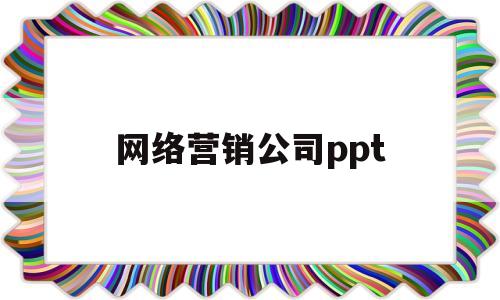 网络营销公司ppt(网络营销公司网络推广)