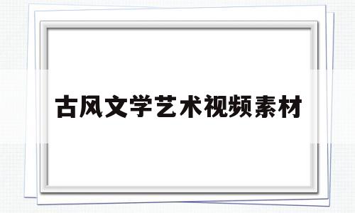古风文学艺术视频素材(古风视频素材下载无水印)