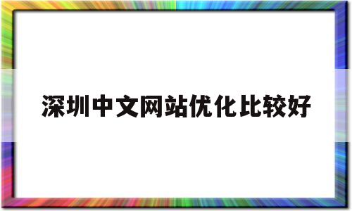 深圳中文网站优化比较好(深圳中文网站优化比较好的公司)