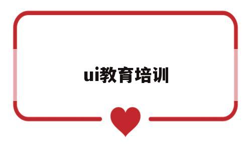 ui教育培训(ui教育培训机构)