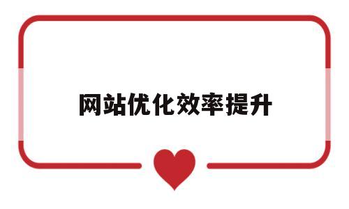 网站优化效率提升(网站优化的几种方法)