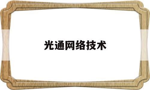 光通网络技术(光通信技术官网)