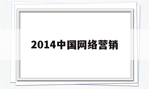 2014中国网络营销(我国网络营销发展现状是)