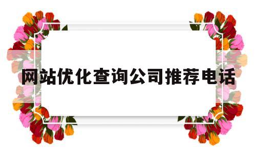 关于网站优化查询公司推荐电话的信息