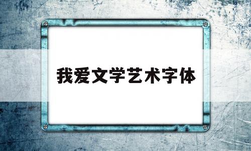 我爱文学艺术字体(我爱文学艺术字体图片)