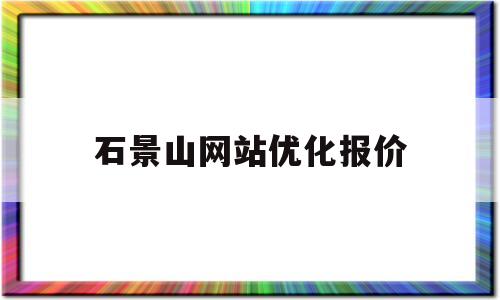 石景山网站优化报价(石景山区seo网站快排)