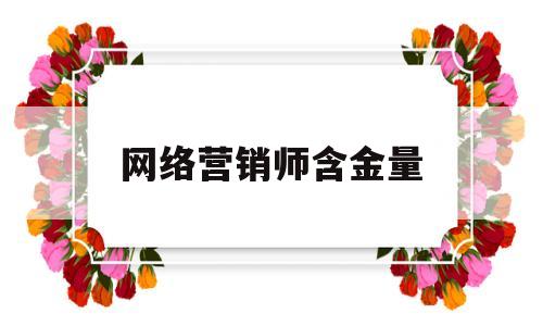 网络营销师含金量(网络营销师报考条件)