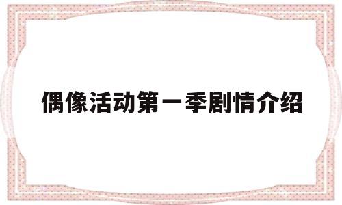 偶像活动第一季剧情介绍(偶像活动第一季剧情介绍大全)