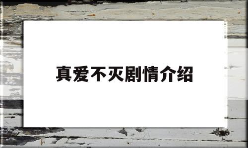 真爱不灭剧情介绍(真爱不灭剧情介绍大结局)