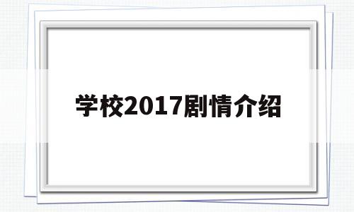 学校2017剧情介绍(学校2017电视剧百度百科)