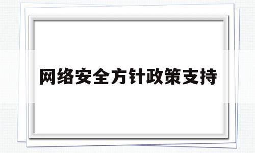 网络安全方针政策支持(网络安全政策什么和措施)