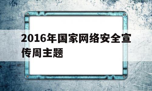 2016年国家网络安全宣传周主题(2016年国家网络安全宣传周主题是 1分)