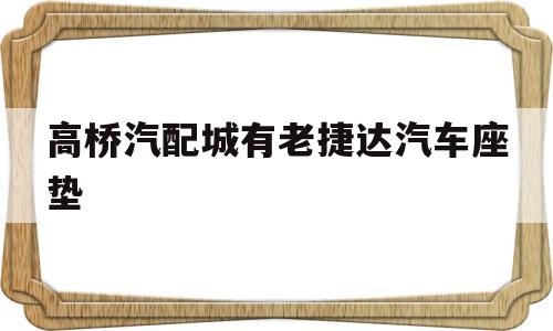 高桥汽配城有老捷达汽车座垫(新捷达汽车座椅包真皮座套,耐磨原厂皮革座套800元)
