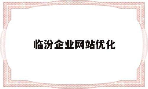 临汾企业网站优化(临汾企业网站优化招聘)
