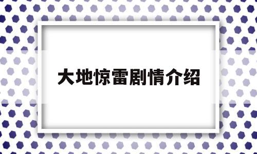 大地惊雷剧情介绍(大地惊雷于震版演员表)