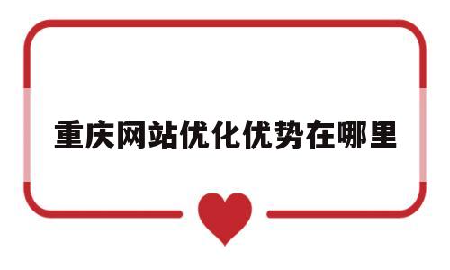 重庆网站优化优势在哪里(重庆百度seo排名优化软件)