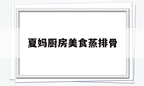 夏妈厨房美食蒸排骨的简单介绍
