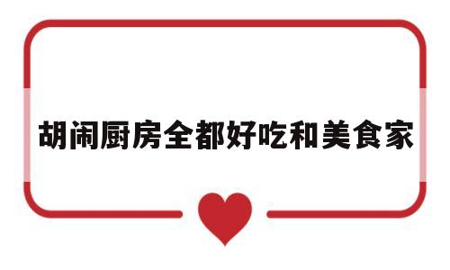 胡闹厨房全都好吃和美食家(胡闹厨房2和美食家版有什么区别)