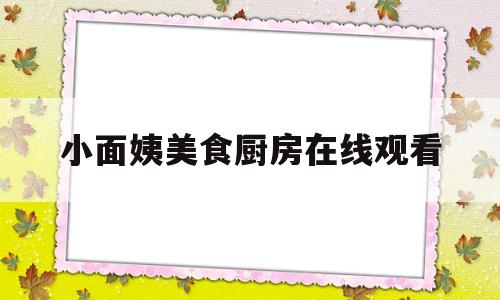 关于小面姨美食厨房在线观看的信息