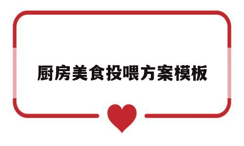 厨房美食投喂方案模板(幼儿园小厨房活动教案美食)
