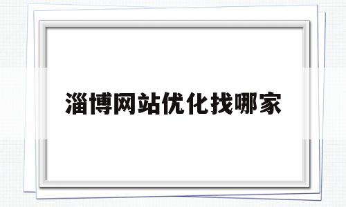 淄博网站优化找哪家(淄博网站优化找哪家公司做)